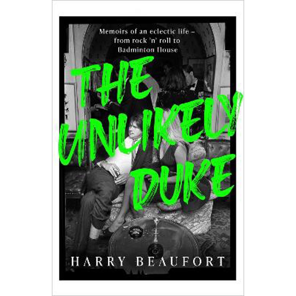 The Unlikely Duke: Memoirs of an eclectic life - from rock 'n' roll to Badminton House (Hardback) - Harry Beaufort